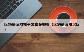 区块链游戏知乎文章在哪看（区块链游戏论坛）