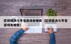 区块链决斗寻宝游戏有哪些（区块链决斗寻宝游戏有哪些）