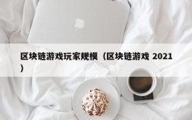 区块链游戏玩家规模(区块链游戏 2021)