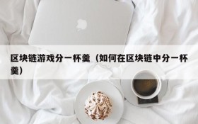 区块链游戏分一杯羹(如何在区块链中分一杯羹)