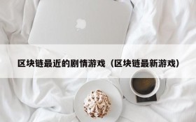 区块链最近的剧情游戏（区块链最新游戏）