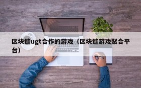 区块链ugt合作的游戏（区块链游戏聚合平台）