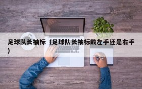 足球队长袖标(足球队长袖标戴左手还是右手)