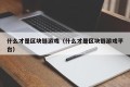 什么才是区块链游戏（什么才是区块链游戏平台）