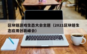 区块链游戏生态大会主题（2021区块链生态应用创新峰会）