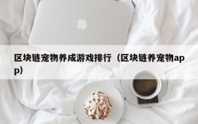 区块链宠物养成游戏排行（区块链养宠物app）