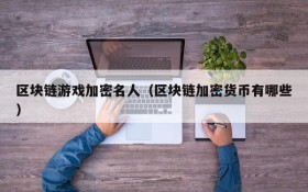 区块链游戏加密名人(区块链加密货币有哪些)
