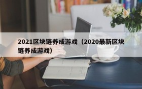 2021区块链养成游戏（2020最新区块链养成游戏）
