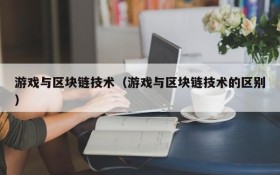 游戏与区块链技术（游戏与区块链技术的区别）