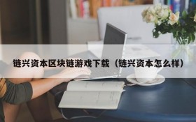 链兴资本区块链游戏下载（链兴资本怎么样）