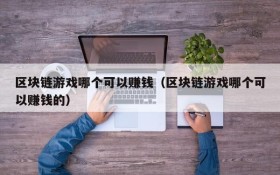 区块链游戏哪个可以赚钱（区块链游戏哪个可以赚钱的）