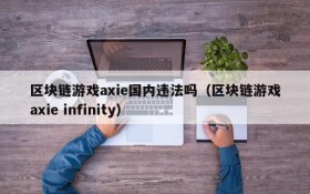 区块链游戏axie国内违法吗(区块链游戏axie infinity)