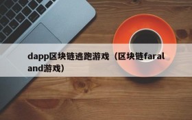 dapp区块链逃跑游戏（区块链faraland游戏）