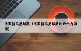 法罗群岛足球队(法罗群岛足球队的攻击力如何)