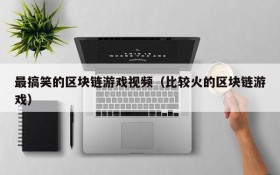 最搞笑的区块链游戏视频（比较火的区块链游戏）