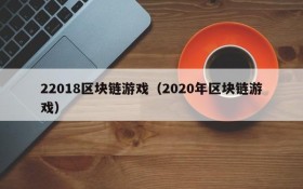 22018区块链游戏(2020年区块链游戏)