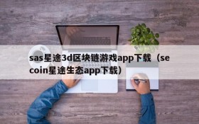 sas星途3d区块链游戏app下载(secoin星途生态app下载)