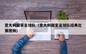 意大利国家足球队(意大利国家足球队经典比赛视频)