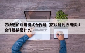 区块链的应用模式合作链(区块链的应用模式合作链接是什么)