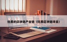 优质的区块链产业链(优质区块链项目)