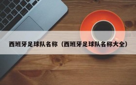 西班牙足球队名称(西班牙足球队名称大全)