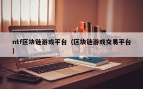 ntf区块链游戏平台(区块链游戏交易平台)