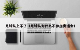 足球队上不了(足球队为什么不参加奥运会)