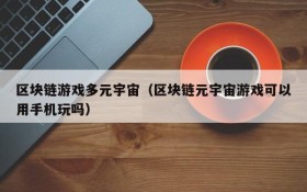 区块链游戏多元宇宙（区块链元宇宙游戏可以用手机玩吗）