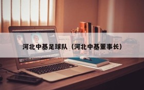 河北中基足球队(河北中基董事长)