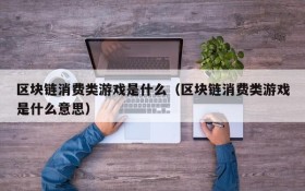 区块链消费类游戏是什么(区块链消费类游戏是什么意思)