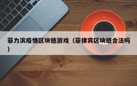 菲力滨疫情区块链游戏（菲律宾区块链合法吗）