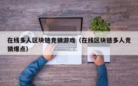 在线多人区块链竞猜游戏（在线区块链多人竞猜爆点）
