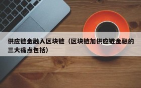 供应链金融入区块链(区块链加供应链金融的三大痛点包括)