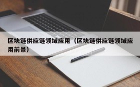 区块链供应链领域应用（区块链供应链领域应用前景）