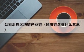 公司治理区块链产业链(区块链企业什么意思)