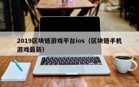 2019区块链游戏平台ios（区块链手机游戏最新）