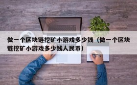 做一个区块链挖矿小游戏多少钱（做一个区块链挖矿小游戏多少钱人民币）
