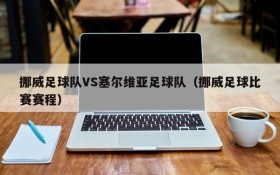 挪威足球队VS塞尔维亚足球队(挪威足球比赛赛程)
