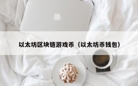以太坊区块链游戏币（以太坊币钱包）