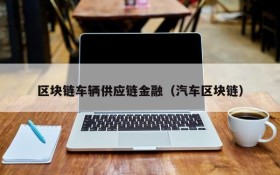 区块链车辆供应链金融(汽车区块链)