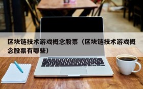 区块链技术游戏概念股票（区块链技术游戏概念股票有哪些）