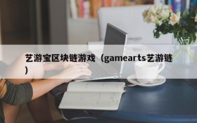 艺游宝区块链游戏(gamearts艺游链)