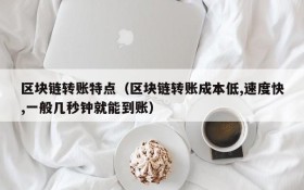 区块链转账特点(区块链转账成本低,速度快,一般几秒钟就能到账)