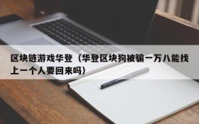 区块链游戏华登（华登区块狗被骗一万八能找上一个人要回来吗）