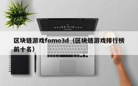 区块链游戏fomo3d（区块链游戏排行榜前十名）