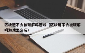 区块链不会被破解吗游戏（区块链不会被破解吗游戏怎么玩）