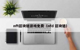 nft区块链游戏免费（nfd 区块链）