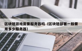 区块链游戏需要服务器吗（区块链部署一般要用多少服务器）