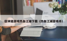 区块链游戏热血江湖下载（热血江湖游戏币）