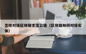 怎样对接区块链主流公链(区块链如何对接实体)